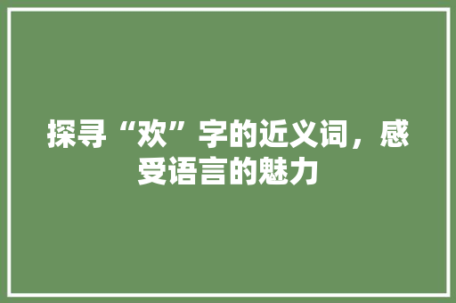 探寻“欢”字的近义词，感受语言的魅力