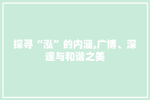 探寻“泓”的内涵,广博、深邃与和谐之美 职场写作