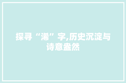 探寻“浠”字,历史沉淀与诗意盎然