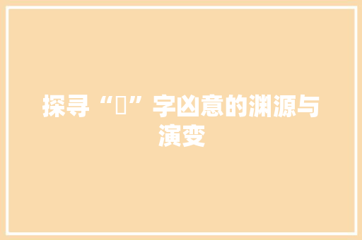 探寻“湉”字凶意的渊源与演变