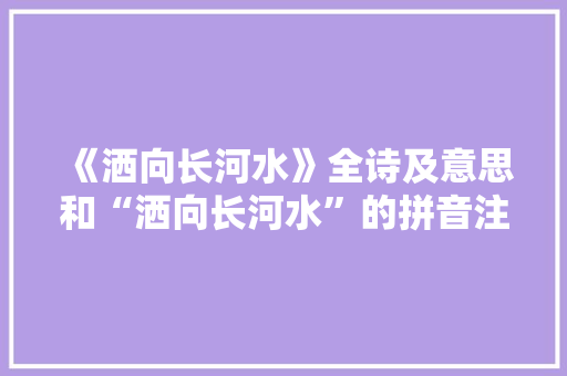 《洒向长河水》全诗及意思和“洒向长河水”的拼音注释