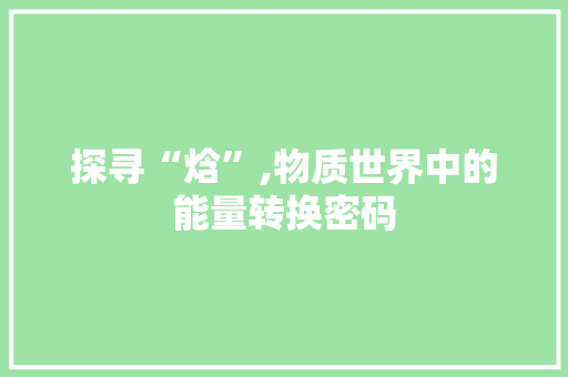探寻“焓”,物质世界中的能量转换密码