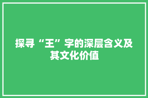 探寻“王”字的深层含义及其文化价值