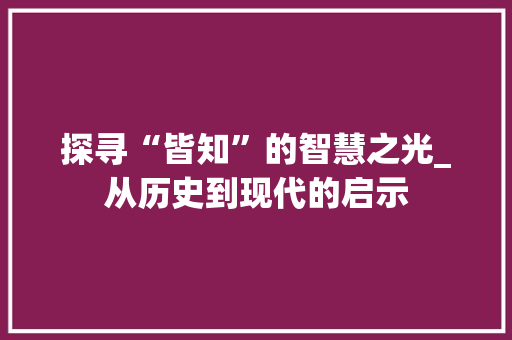 探寻“皆知”的智慧之光_从历史到现代的启示