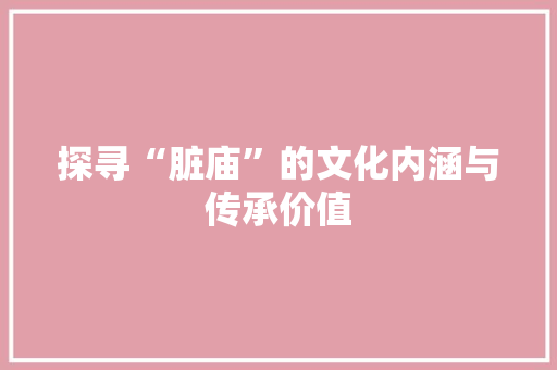 探寻“脏庙”的文化内涵与传承价值