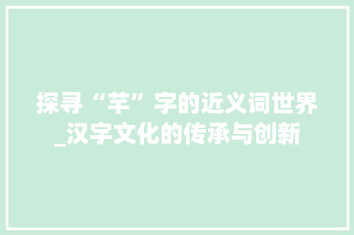 探寻“芊”字的近义词世界_汉字文化的传承与创新