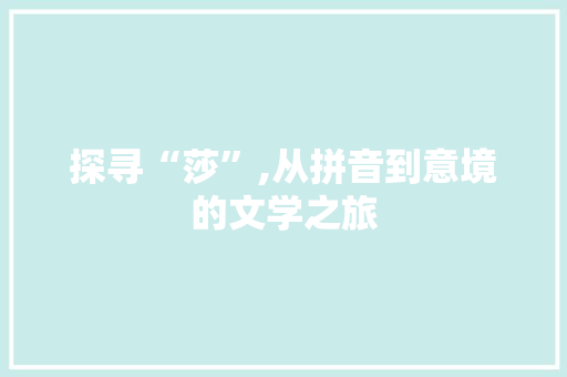 探寻“莎”,从拼音到意境的文学之旅