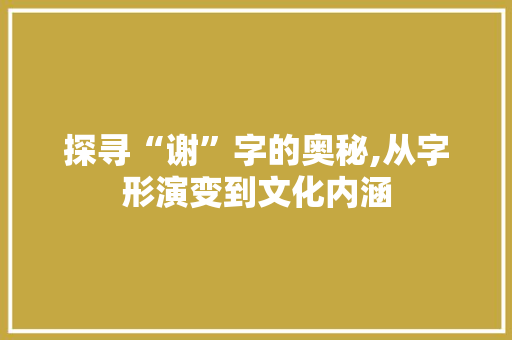 探寻“谢”字的奥秘,从字形演变到文化内涵