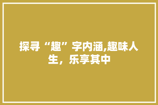 探寻“趣”字内涵,趣味人生，乐享其中