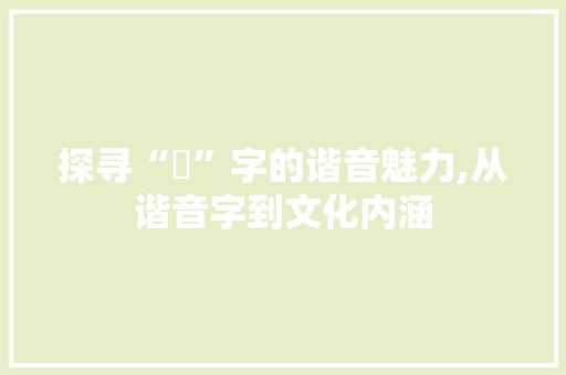 探寻“釡”字的谐音魅力,从谐音字到文化内涵