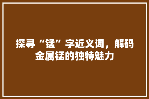 探寻“锰”字近义词，解码金属锰的独特魅力