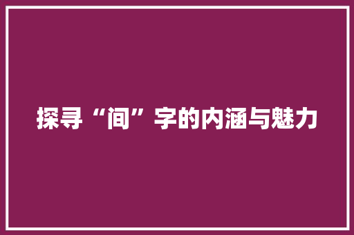 探寻“间”字的内涵与魅力
