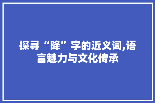 探寻“降”字的近义词,语言魅力与文化传承