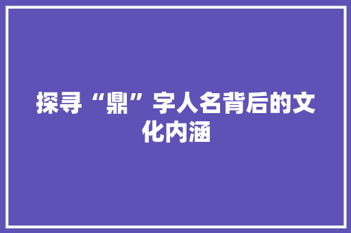 探寻“鼎”字人名背后的文化内涵