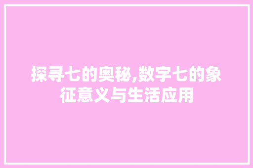 探寻七的奥秘,数字七的象征意义与生活应用