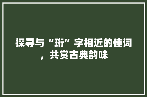 探寻与“珩”字相近的佳词，共赏古典韵味
