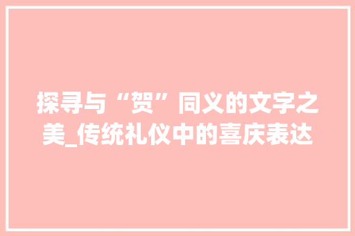 探寻与“贺”同义的文字之美_传统礼仪中的喜庆表达