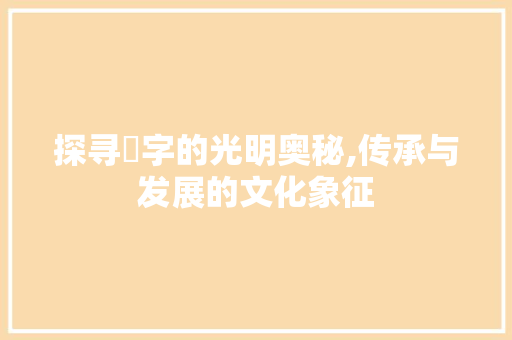 探寻卐字的光明奥秘,传承与发展的文化象征