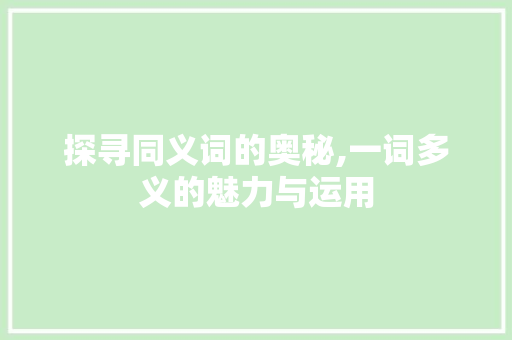 探寻同义词的奥秘,一词多义的魅力与运用