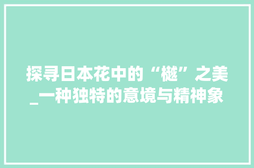 探寻日本花中的“樾”之美_一种独特的意境与精神象征
