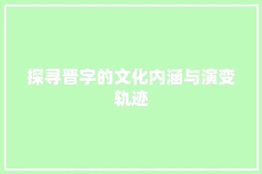 探寻晋字的文化内涵与演变轨迹