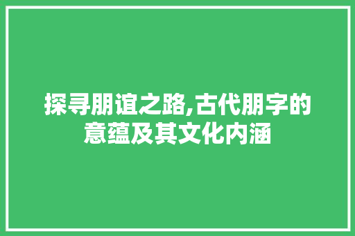 探寻朋谊之路,古代朋字的意蕴及其文化内涵 诗词应用