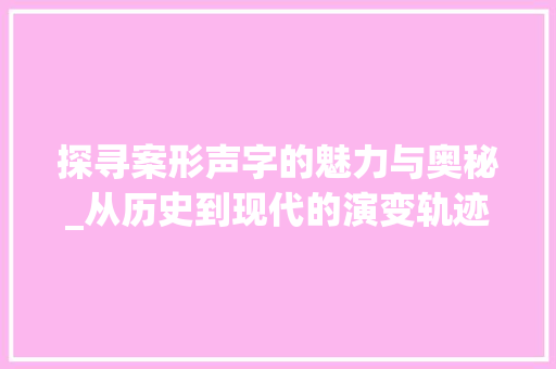探寻案形声字的魅力与奥秘_从历史到现代的演变轨迹