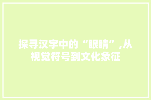 探寻汉字中的“眼睛”,从视觉符号到文化象征