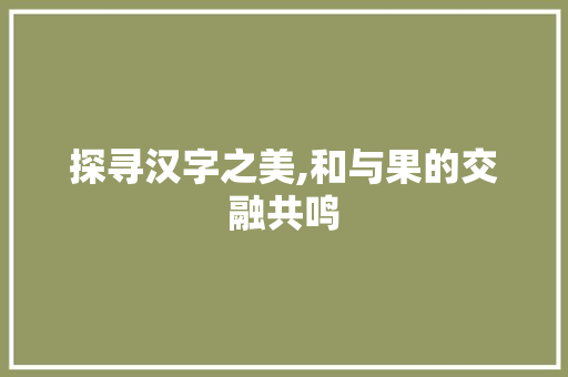探寻汉字之美,和与果的交融共鸣