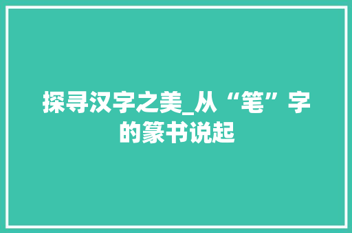 探寻汉字之美_从“笔”字的篆书说起