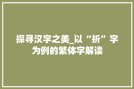 探寻汉字之美_以“折”字为例的繁体字解读 会议纪要