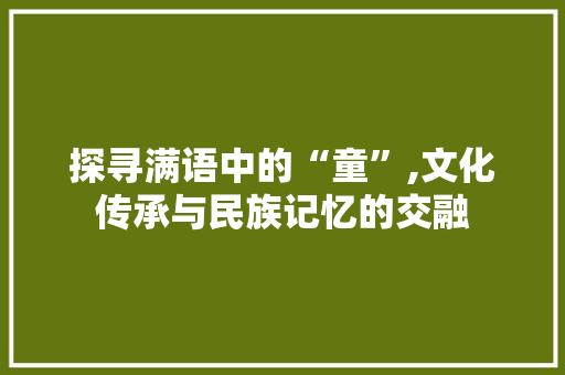 探寻满语中的“童”,文化传承与民族记忆的交融