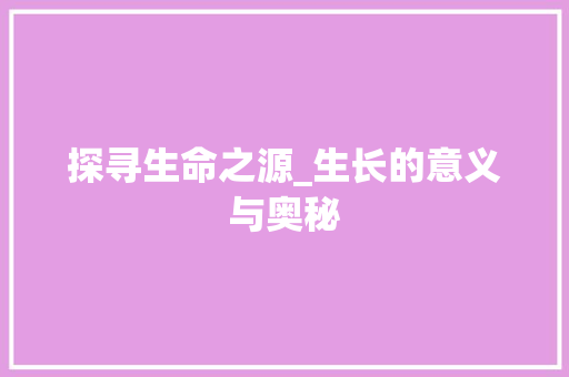 探寻生命之源_生长的意义与奥秘