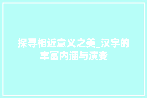 探寻相近意义之美_汉字的丰富内涵与演变 诗词体裁