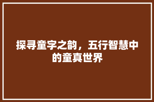 探寻童字之韵，五行智慧中的童真世界