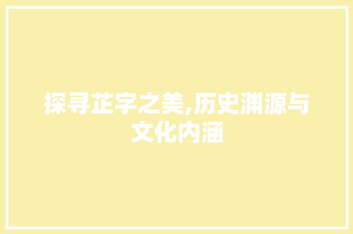 探寻芷字之美,历史渊源与文化内涵
