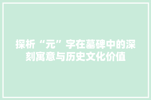 探析“元”字在墓碑中的深刻寓意与历史文化价值