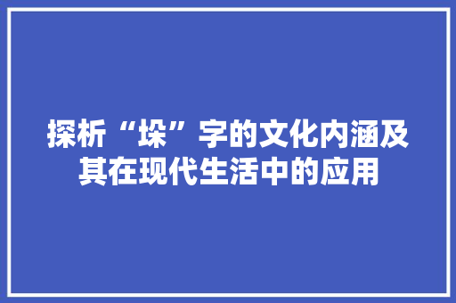探析“垛”字的文化内涵及其在现代生活中的应用 应用文