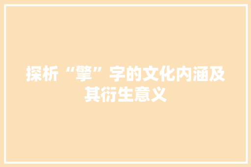 探析“擎”字的文化内涵及其衍生意义 会议纪要