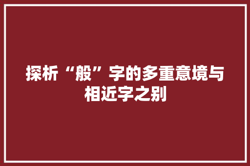 探析“般”字的多重意境与相近字之别 职场写作