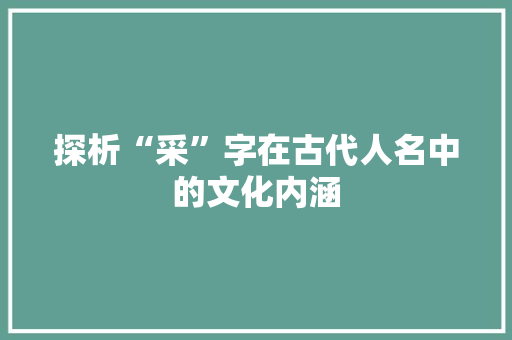 探析“采”字在古代人名中的文化内涵