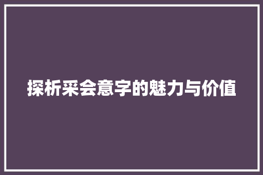 探析采会意字的魅力与价值
