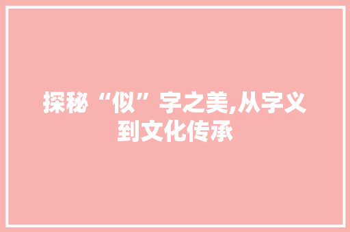 探秘“似”字之美,从字义到文化传承 诗词鉴赏