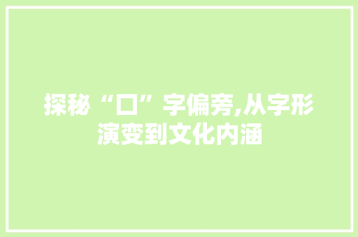 探秘“囗”字偏旁,从字形演变到文化内涵