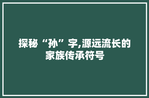 探秘“孙”字,源远流长的家族传承符号