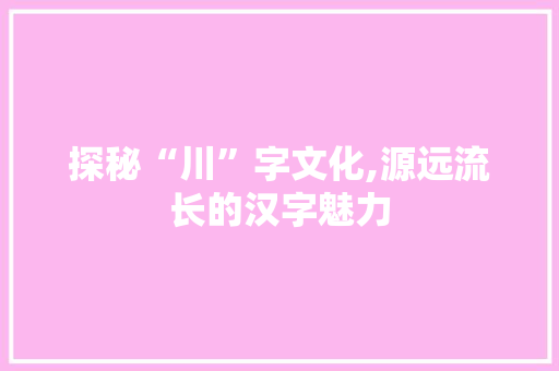探秘“川”字文化,源远流长的汉字魅力