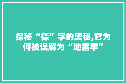 探秘“德”字的奥秘,它为何被误解为“地雷字”