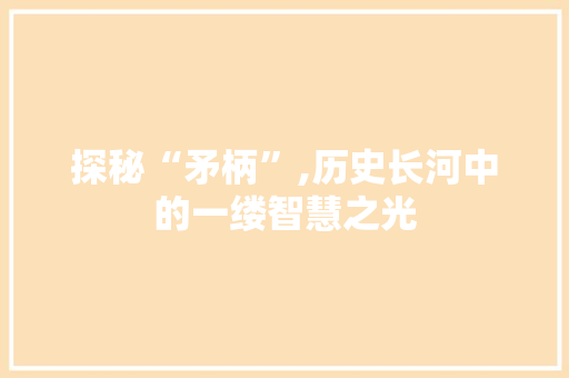 探秘“矛柄”,历史长河中的一缕智慧之光