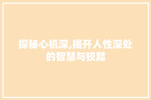 探秘心机深,揭开人性深处的智慧与狡黠
