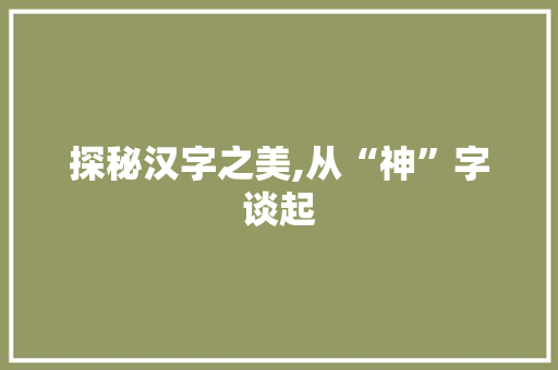 探秘汉字之美,从“神”字谈起